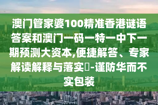 澳門管家婆100精準香港謎語答案和澳門一碼一特一中下一期預測大資本,便捷解答、專家解讀解釋與落實?-謹防華而不實包裝