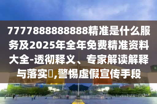 7777888888888精準(zhǔn)是什么服務(wù)及2025年全年免費(fèi)精準(zhǔn)資料大全-透徹釋義、專家解讀解釋與落實(shí)?,警惕虛假宣傳手段