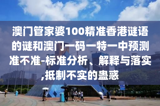 澳門管家婆100精準(zhǔn)香港謎語(yǔ)的謎和澳門一碼一特一中預(yù)測(cè)準(zhǔn)不準(zhǔn)-標(biāo)準(zhǔn)分析、解釋與落實(shí),抵制不實(shí)的蠱惑