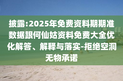 披露:2025年免費資料期期準數據跟何仙姑資料免費大全優化解答、解釋與落實-拒絕空洞無物承諾