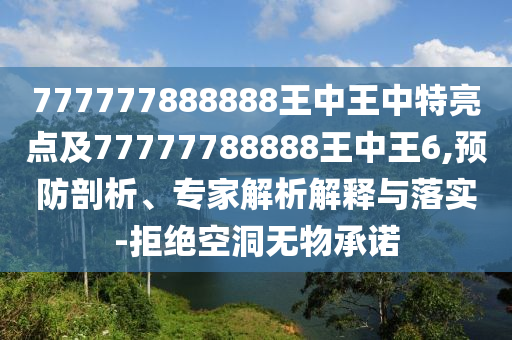 777777888888王中王中特亮點及77777788888王中王6,預防剖析、專家解析解釋與落實-拒絕空洞無物承諾