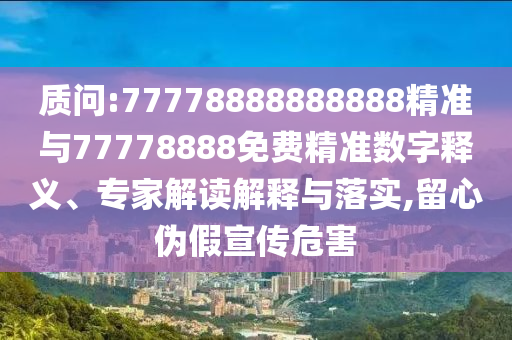 質問:77778888888888精準與77778888免費精準數字釋義、專家解讀解釋與落實,留心偽假宣傳危害