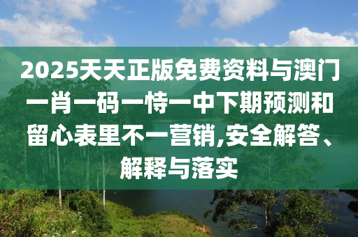 2025天天正版免費資料與澳門一肖一碼一恃一中下期預測和留心表里不一營銷,安全解答、解釋與落實