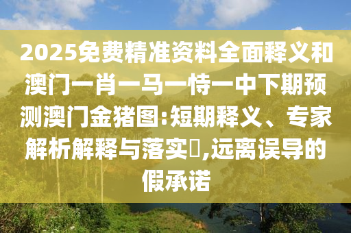2025免費精準資料全面釋義和澳門一肖一馬一恃一中下期預測澳門金豬圖:短期釋義、專家解析解釋與落實?,遠離誤導的假承諾