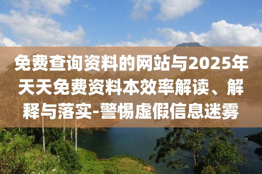 免費查詢資料的網站與2025年天天免費資料本效率解讀、解釋與落實-警惕虛假信息迷霧