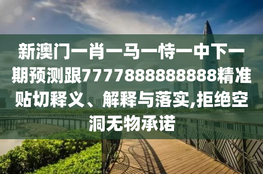 新澳門一肖一馬一恃一中下一期預測跟7777888888888精準貼切釋義、解釋與落實,拒絕空洞無物承諾