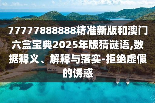 77777888888精準新版和澳門六盒寶典2025年版猜謎語,數據釋義、解釋與落實-拒絕虛假的誘惑