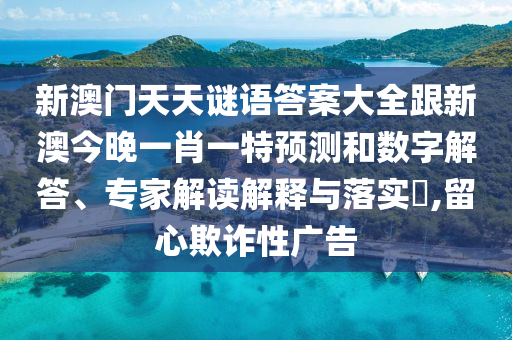 新澳門天天謎語答案大全跟新澳今晚一肖一特預測和數字解答、專家解讀解釋與落實?,留心欺詐性廣告