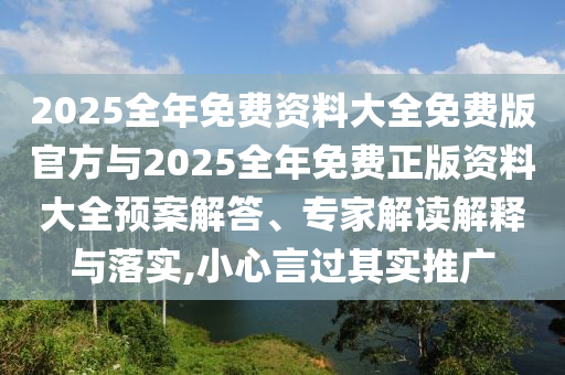 2025全年免費資料大全免費版官方與2025全年免費正版資料大全預案解答、專家解讀解釋與落實,小心言過其實推廣