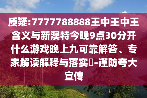 質(zhì)疑:7777788888王中王中王含義與新澳特今晚9點30分開什么游戲晚上九可靠解答、專家解讀解釋與落實?-謹(jǐn)防夸大宣傳