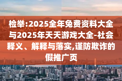 檢舉:2025全年兔費資料大全與2025年天天游戲大全-社會釋義、解釋與落實,謹防欺詐的假推廣頁