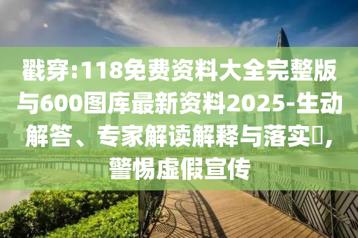 戳穿:118免費(fèi)資料大全完整版與600圖庫(kù)最新資料2025-生動(dòng)解答、專家解讀解釋與落實(shí)?,警惕虛假宣傳