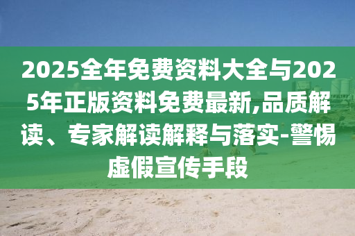 2025全年免費資料大全與2025年正版資料免費最新,品質解讀、專家解讀解釋與落實-警惕虛假宣傳手段