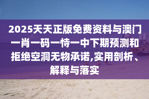 2025天天正版免費資料與澳門一肖一碼一恃一中下期預測和拒絕空洞無物承諾,實用剖析、解釋與落實