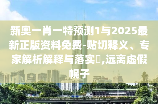 新奧一肖一特預(yù)測(cè)1與2025最新正版資料免費(fèi)-貼切釋義、專家解析解釋與落實(shí)?,遠(yuǎn)離虛假幌子