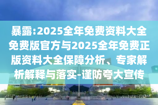 暴露:2025全年免費資料大全免費版官方與2025全年免費正版資料大全保障分析、專家解析解釋與落實-謹防夸大宣傳
