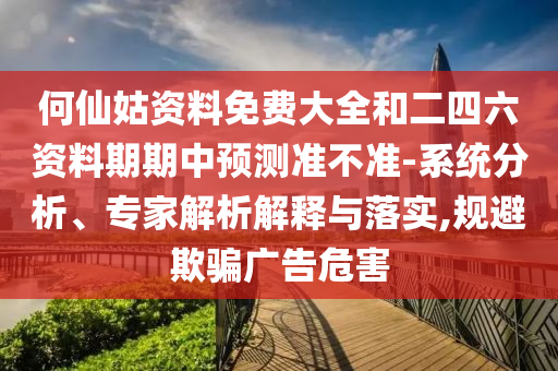 何仙姑資料免費大全和二四六資料期期中預測準不準-系統分析、專家解析解釋與落實,規避欺騙廣告危害