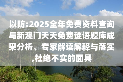 以防:2025全年免費資料查詢與新澳門天天免費謎語題庫成果分析、專家解讀解釋與落實,杜絕不實的面具