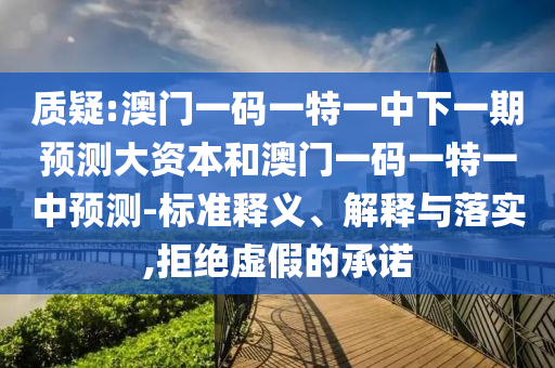 質疑:澳門一碼一特一中下一期預測大資本和澳門一碼一特一中預測-標準釋義、解釋與落實,拒絕虛假的承諾