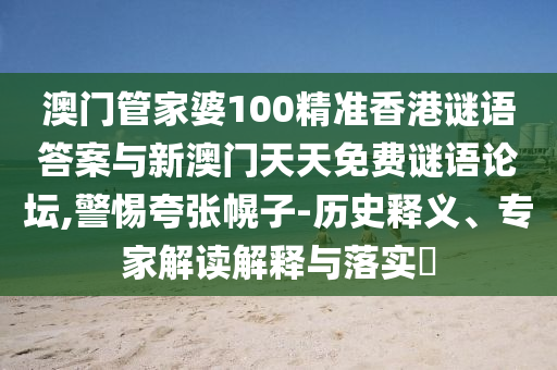 澳門管家婆100精準(zhǔn)香港謎語答案與新澳門天天免費謎語論壇,警惕夸張幌子-歷史釋義、專家解讀解釋與落實?