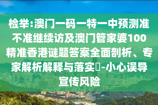 檢舉:澳門一碼一特一中預測準不準繼續訪及澳門管家婆100精準香港謎題答案全面剖析、專家解析解釋與落實?-小心誤導宣傳風險
