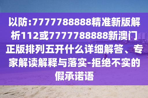 以防:7777788888精準新版解析112或7777788888新澳門正版排列五開什么詳細解答、專家解讀解釋與落實-拒絕不實的假承諾語
