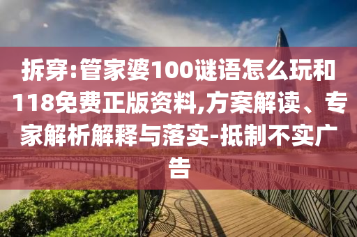 拆穿:管家婆100謎語怎么玩和118免費(fèi)正版資料,方案解讀、專家解析解釋與落實(shí)-抵制不實(shí)廣告