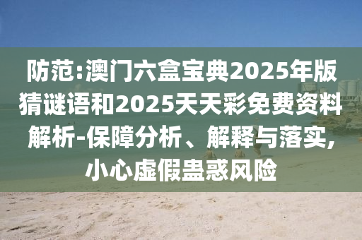 防范:澳門(mén)六盒寶典2025年版猜謎語(yǔ)和2025天天彩免費(fèi)資料解析-保障分析、解釋與落實(shí),小心虛假蠱惑風(fēng)險(xiǎn)