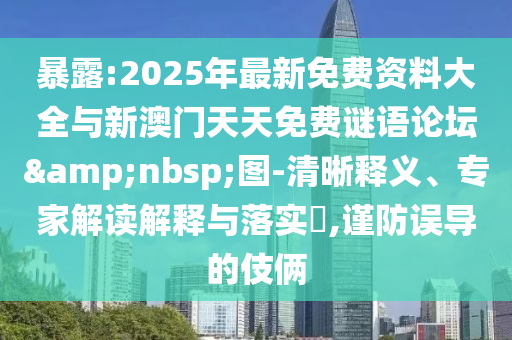 暴露:2025年最新免費資料大全與新澳門天天免費謎語論壇 圖-清晰釋義、專家解讀解釋與落實?,謹防誤導的伎倆