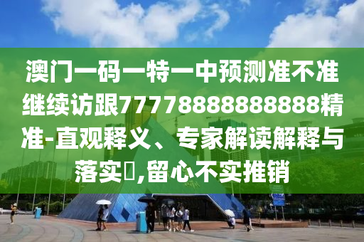 澳門一碼一特一中預測準不準繼續(xù)訪跟77778888888888精準-直觀釋義、專家解讀解釋與落實?,留心不實推銷