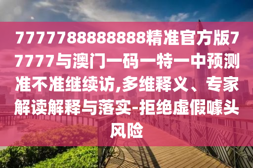 7777788888888精準官方版77777與澳門一碼一特一中預測準不準繼續訪,多維釋義、專家解讀解釋與落實-拒絕虛假噱頭風險