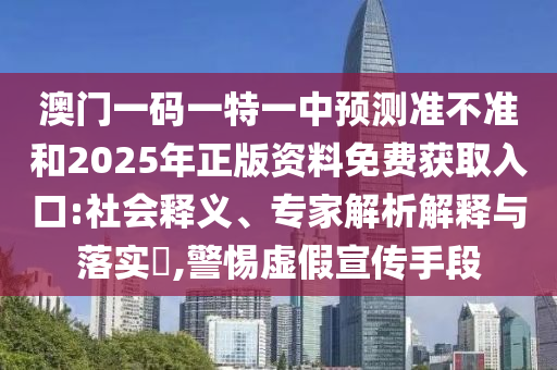 澳門一碼一特一中預(yù)測準(zhǔn)不準(zhǔn)和2025年正版資料免費(fèi)獲取入口:社會釋義、專家解析解釋與落實(shí)?,警惕虛假宣傳手段