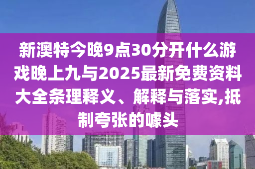 新澳特今晚9點30分開什么游戲晚上九與2025最新免費資料大全條理釋義、解釋與落實,抵制夸張的噱頭