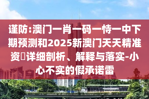謹防:澳門一肖一碼一恃一中下期預測和2025新澳門天天精準資枓詳細剖析、解釋與落實-小心不實的假承諾雷