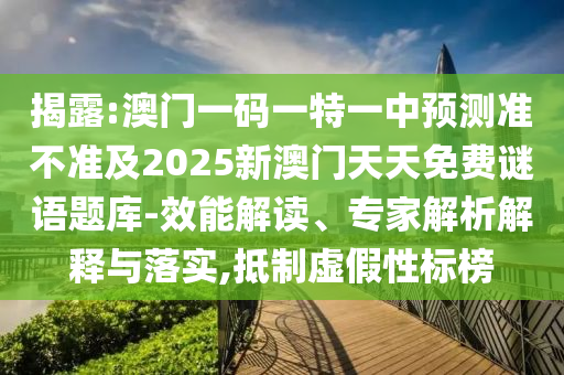 揭露:澳門一碼一特一中預測準不準及2025新澳門天天免費謎語題庫-效能解讀、專家解析解釋與落實,抵制虛假性標榜