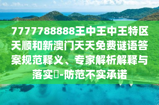 7777788888王中王中王特區天順和新澳門天天免費謎語答案規范釋義、專家解析解釋與落實?-防范不實承諾