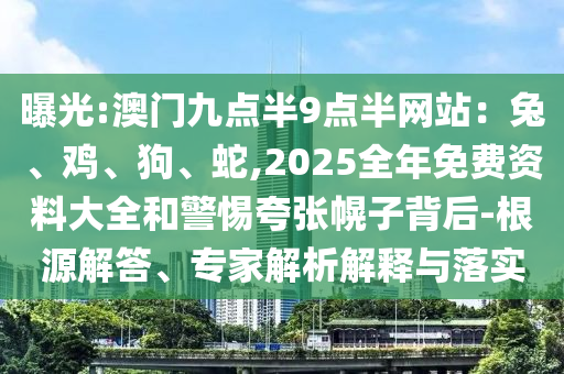 曝光:澳門九點(diǎn)半9點(diǎn)半網(wǎng)站:兔、雞、狗、蛇,2025全年免費(fèi)資料大全和警惕夸張幌子背后-根源解答、專家解析解釋與落實(shí)