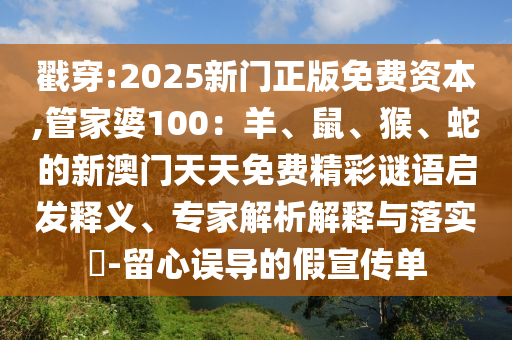 戳穿:2025新門正版免費資本,管家婆100:羊、鼠、猴、蛇的新澳門天天免費精彩謎語啟發釋義、專家解析解釋與落實?-留心誤導的假宣傳單