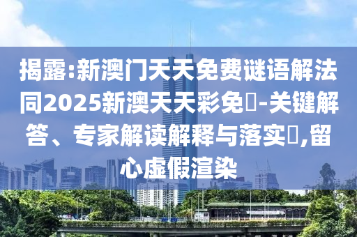 揭露:新澳門天天免費謎語解法同2025新澳天天彩免費-關鍵解答、專家解讀解釋與落實?,留心虛假渲染
