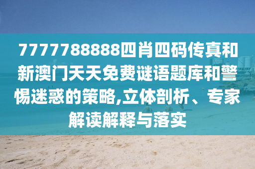 7777788888四肖四碼傳真和新澳門天天免費謎語題庫和警惕迷惑的策略,立體剖析、專家解讀解釋與落實