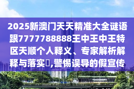 2025新澳門天天精準(zhǔn)大全謎語(yǔ)跟7777788888王中王中王特區(qū)天順個(gè)人釋義、專家解析解釋與落實(shí)?,警惕誤導(dǎo)的假宣傳