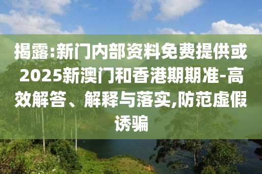 揭露:新門內部資料免費提供或2025新澳門和香港期期準-高效解答、解釋與落實,防范虛假誘騙