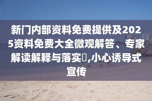 新門內(nèi)部資料免費(fèi)提供及2025資料免費(fèi)大全微觀解答、專家解讀解釋與落實(shí)?,小心誘導(dǎo)式宣傳