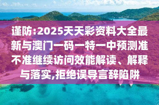 謹防:2025天天彩資料大全最新與澳門一碼一特一中預測準不準繼續(xù)訪問效能解讀、解釋與落實,拒絕誤導言辭陷阱