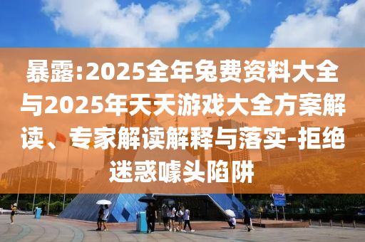 暴露:2025全年兔費資料大全與2025年天天游戲大全方案解讀、專家解讀解釋與落實-拒絕迷惑噱頭陷阱