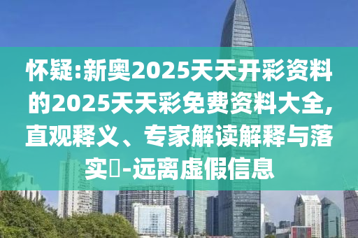 懷疑:新奧2025天天開彩資料的2025天天彩免費(fèi)資料大全,直觀釋義、專家解讀解釋與落實(shí)?-遠(yuǎn)離虛假信息