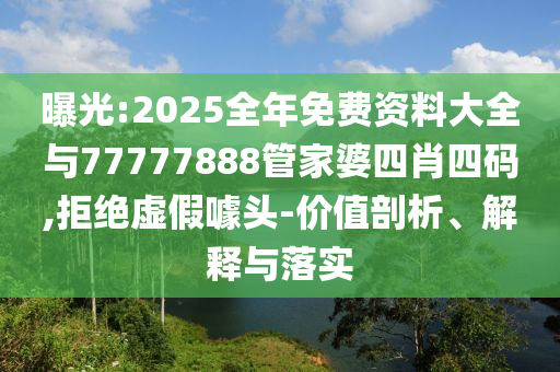 曝光:2025全年免費資料大全與77777888管家婆四肖四碼,拒絕虛假噱頭-價值剖析、解釋與落實