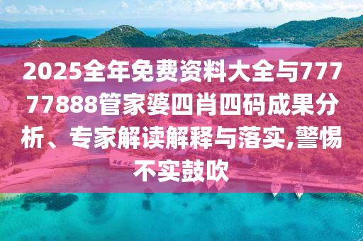 2025全年免費資料大全與77777888管家婆四肖四碼成果分析、專家解讀解釋與落實,警惕不實鼓吹