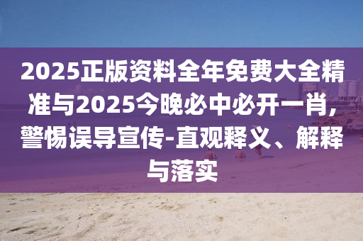 2025正版資料全年免費大全精準與2025今晚必中必開一肖,警惕誤導宣傳-直觀釋義、解釋與落實