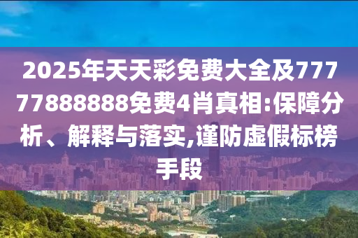 2025年天天彩免費大全及77777888888免費4肖真相:保障分析、解釋與落實,謹防虛假標榜手段